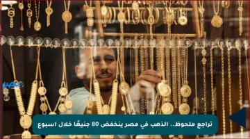 تراجع ملحوظ.. الذهب في مصر ينخفض 80 جنيهًا خلال أسبوع